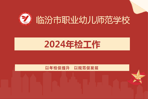 以年检促提升　以规范促发展|临汾市职业幼儿师范学校|2024年检工作